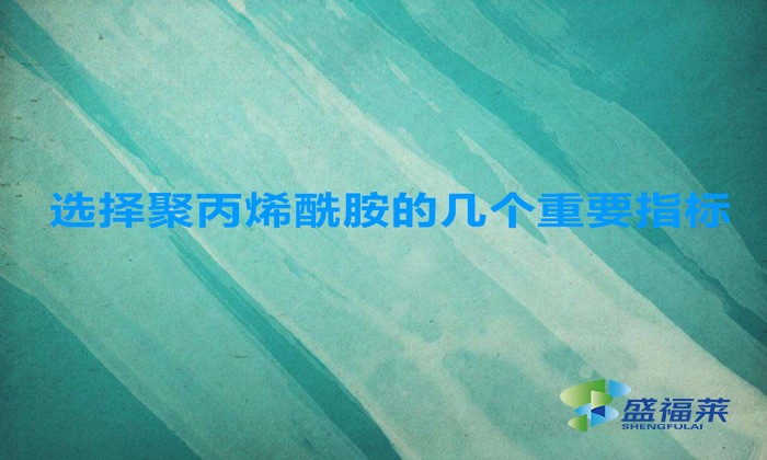 選擇聚丙烯酰胺的幾個(gè)重要指標(biāo)，這幾招搞定！
