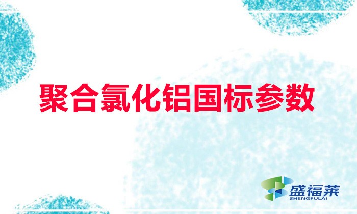 聚合氯化鋁國(guó)標(biāo)參數(shù)(聚合氯化鋁國(guó)標(biāo)含量多少)