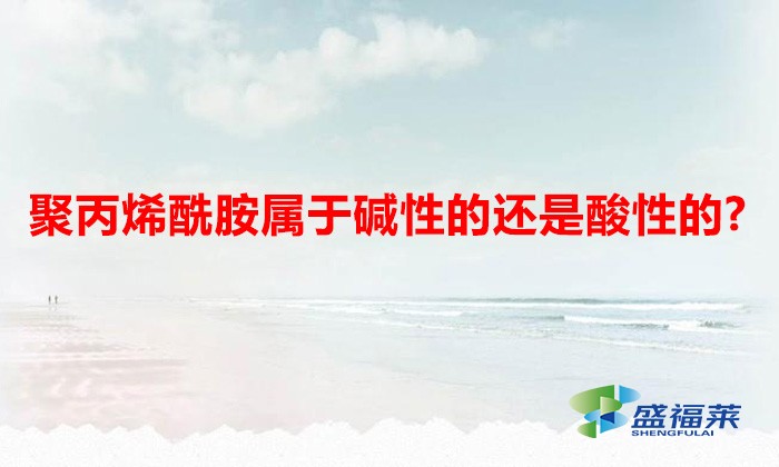 聚丙烯酰胺屬于堿性的還是酸性的?(聚丙烯酰胺如何查看酸堿度)