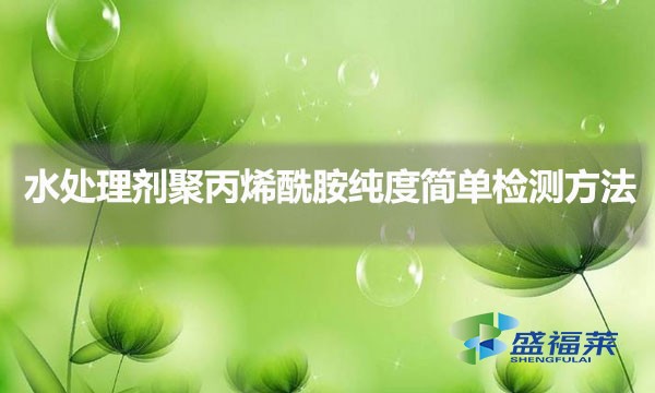 水處理劑聚丙烯酰胺純度簡單檢測方法（聚丙烯酰胺如何辨別慘加）