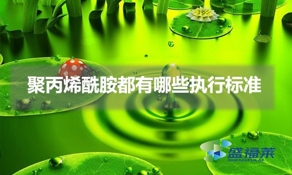 聚丙烯酰胺都有哪些執(zhí)行標(biāo)準(zhǔn)