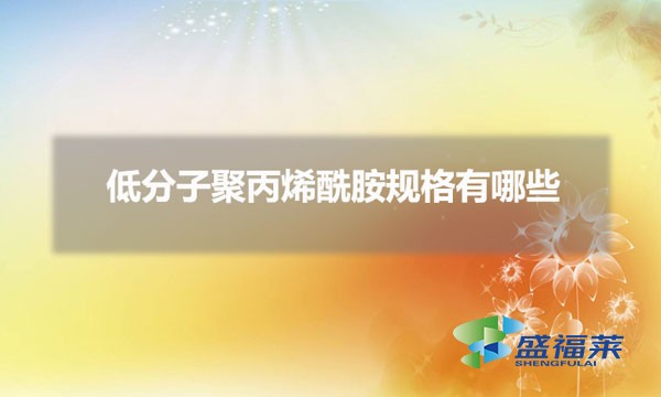 低分子聚丙烯酰胺規(guī)格有哪些(低分子聚丙烯酰胺怎么劃分)