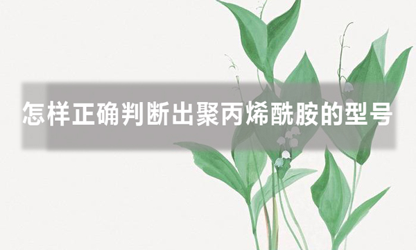 怎樣正確判斷出聚丙烯酰胺的型號，知道后避免踩坑