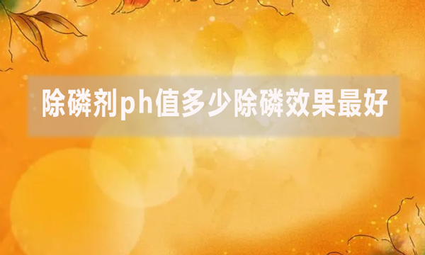 除磷劑ph值多少除磷效果最好？