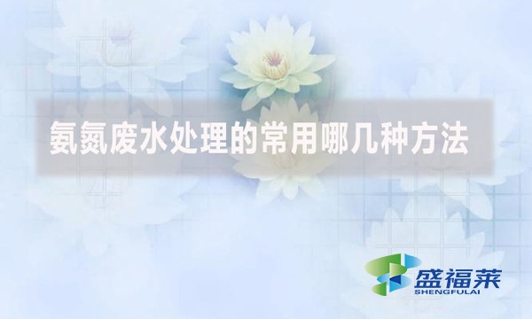 氨氮廢水處理的常用哪幾種方法？