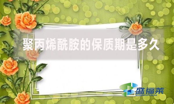 聚丙烯酰胺的保質(zhì)期是多久？