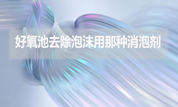 好氧池去除泡沫用那種消泡劑？