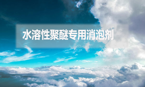 水溶性聚醚專用消泡劑是什么？（水溶性聚醚專用消泡劑簡介）