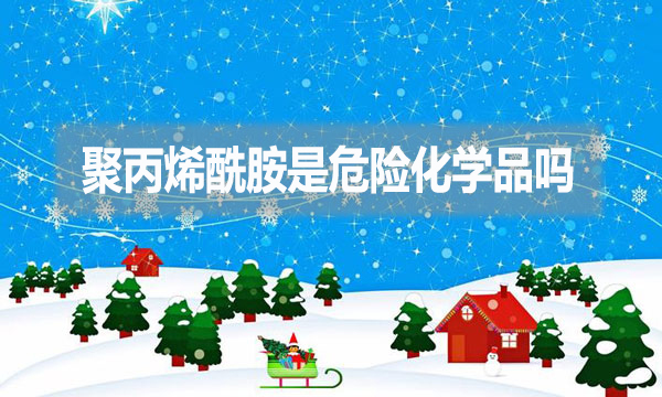 聚丙烯酰胺是危險化學(xué)品嗎？為什么？