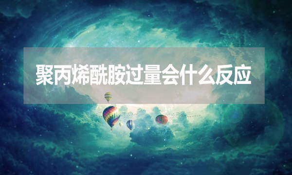 聚丙烯酰胺過量會什么反應(yīng)？