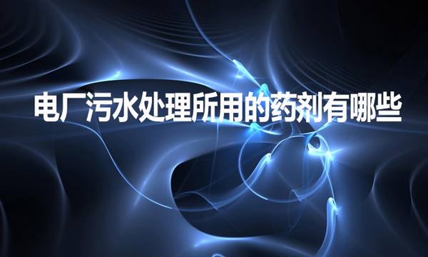 電廠污水處理所用的藥劑有哪些？