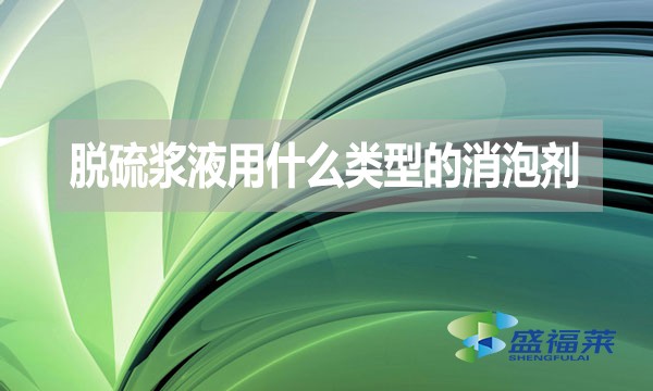 脫硫漿液用什么類型的消泡劑？