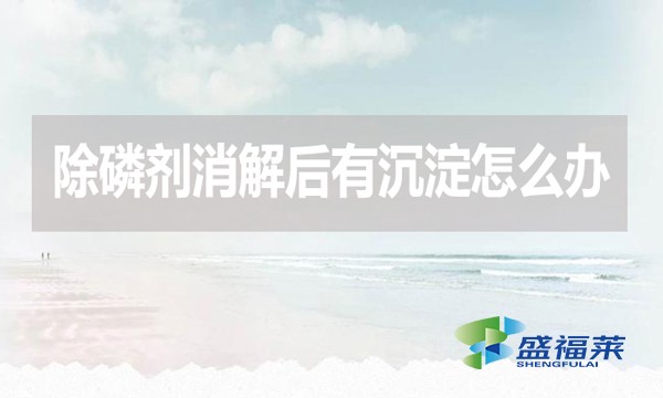 除磷劑消解后有沉淀怎么辦?應(yīng)該怎么處理？