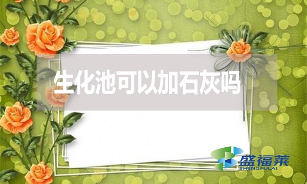 生化池可以加石灰嗎？有哪些利弊？