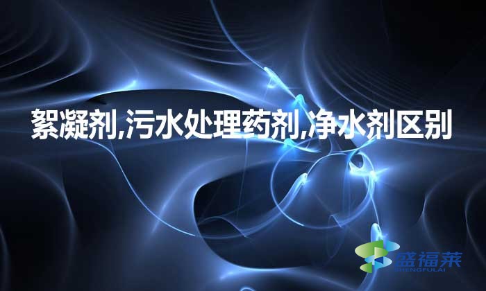 絮凝劑,污水處理藥劑,凈水劑三者是不是一種東西，有何區(qū)別?