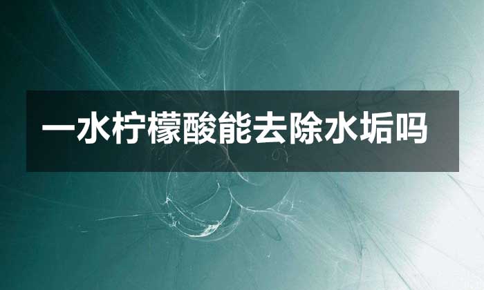 一水檸檬酸能去除水垢嗎